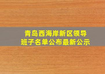 青岛西海岸新区领导班子名单公布最新公示