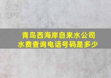 青岛西海岸自来水公司水费查询电话号码是多少