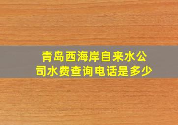 青岛西海岸自来水公司水费查询电话是多少