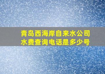 青岛西海岸自来水公司水费查询电话是多少号