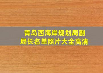 青岛西海岸规划局副局长名单照片大全高清