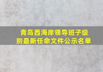 青岛西海岸领导班子级别最新任命文件公示名单