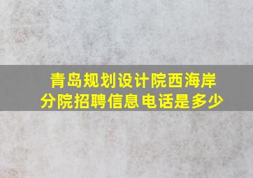 青岛规划设计院西海岸分院招聘信息电话是多少