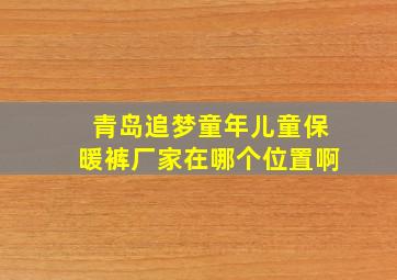 青岛追梦童年儿童保暖裤厂家在哪个位置啊