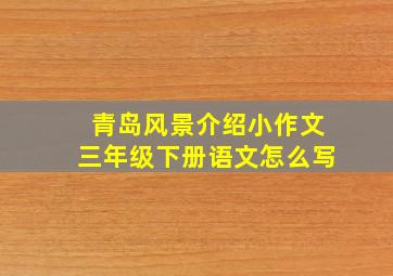 青岛风景介绍小作文三年级下册语文怎么写