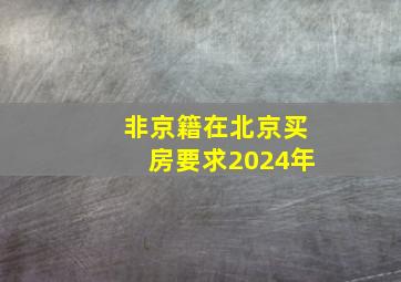 非京籍在北京买房要求2024年