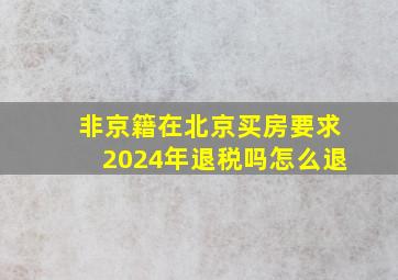 非京籍在北京买房要求2024年退税吗怎么退