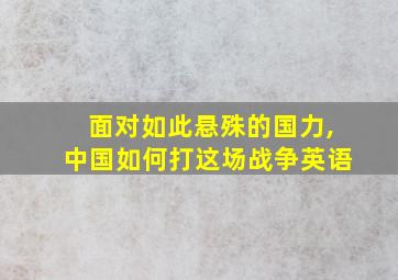 面对如此悬殊的国力,中国如何打这场战争英语