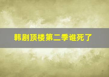 韩剧顶楼第二季谁死了