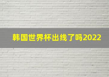 韩国世界杯出线了吗2022