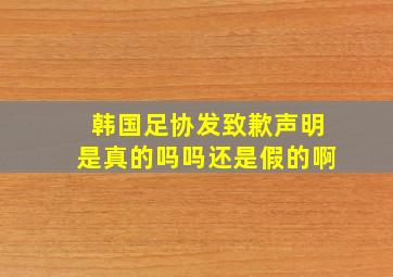 韩国足协发致歉声明是真的吗吗还是假的啊