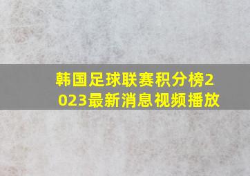 韩国足球联赛积分榜2023最新消息视频播放