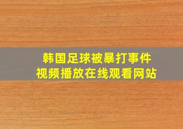 韩国足球被暴打事件视频播放在线观看网站