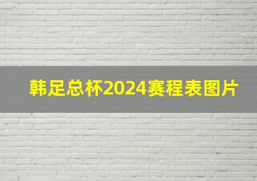 韩足总杯2024赛程表图片