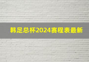 韩足总杯2024赛程表最新