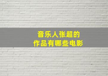 音乐人张超的作品有哪些电影