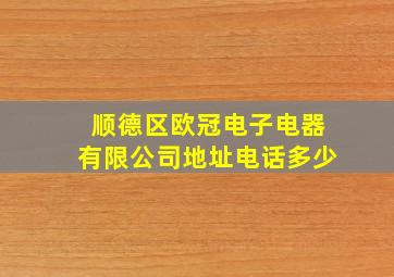 顺德区欧冠电子电器有限公司地址电话多少