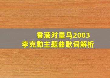 香港对皇马2003李克勤主题曲歌词解析