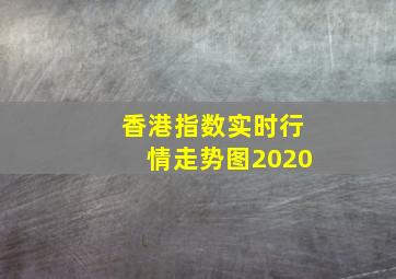 香港指数实时行情走势图2020