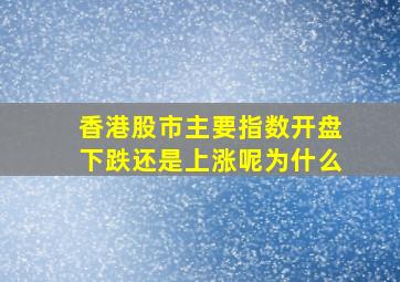 香港股市主要指数开盘下跌还是上涨呢为什么