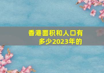 香港面积和人口有多少2023年的