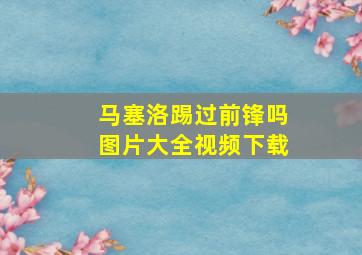 马塞洛踢过前锋吗图片大全视频下载