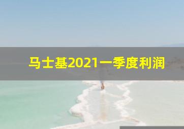 马士基2021一季度利润