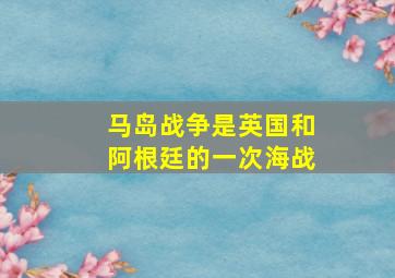 马岛战争是英国和阿根廷的一次海战