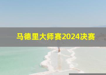 马德里大师赛2024决赛