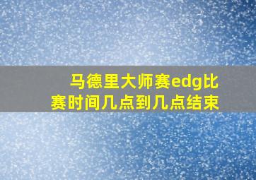 马德里大师赛edg比赛时间几点到几点结束