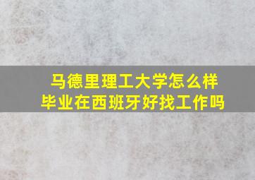 马德里理工大学怎么样毕业在西班牙好找工作吗