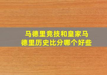 马德里竞技和皇家马德里历史比分哪个好些