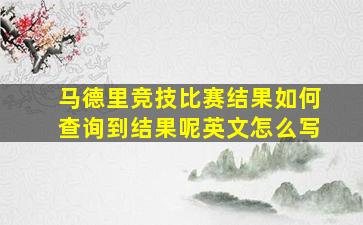 马德里竞技比赛结果如何查询到结果呢英文怎么写