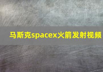 马斯克spacex火箭发射视频