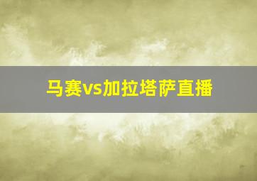 马赛vs加拉塔萨直播