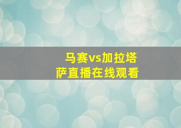 马赛vs加拉塔萨直播在线观看