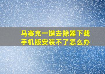 马赛克一键去除器下载手机版安装不了怎么办