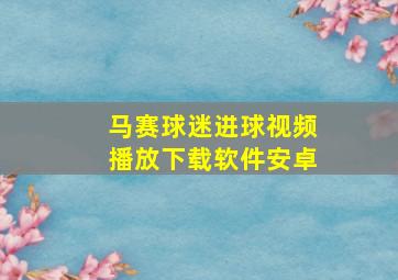 马赛球迷进球视频播放下载软件安卓