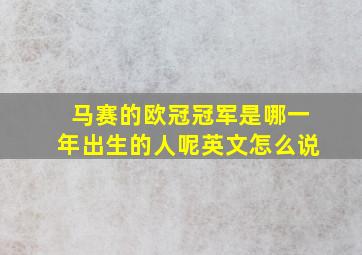 马赛的欧冠冠军是哪一年出生的人呢英文怎么说