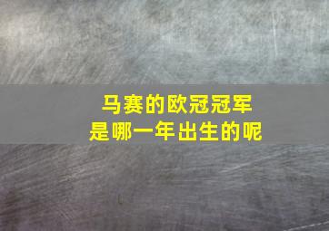 马赛的欧冠冠军是哪一年出生的呢