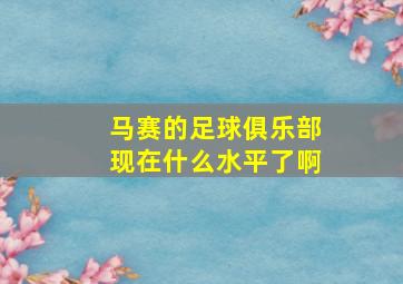 马赛的足球俱乐部现在什么水平了啊