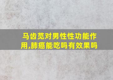 马齿苋对男性性功能作用,肺癌能吃吗有效果吗