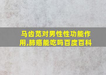 马齿苋对男性性功能作用,肺癌能吃吗百度百科