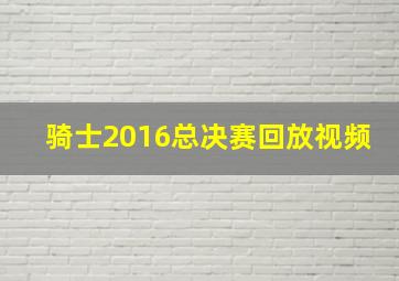 骑士2016总决赛回放视频