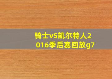 骑士vS凯尔特人2016季后赛回放g7