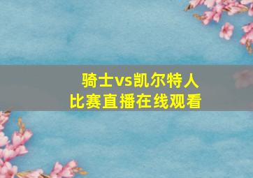 骑士vs凯尔特人比赛直播在线观看