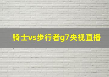 骑士vs步行者g7央视直播