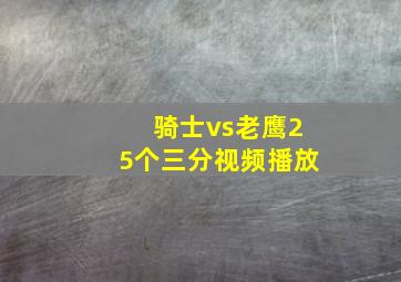 骑士vs老鹰25个三分视频播放