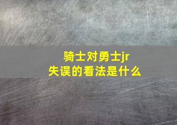 骑士对勇士jr失误的看法是什么