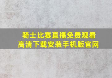 骑士比赛直播免费观看高清下载安装手机版官网